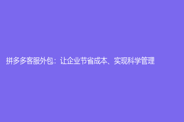 拼多多客服外包：让企业节省成本、实现科学管理