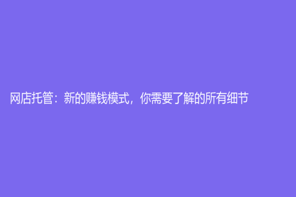 网店托管：新的赚钱模式，你需要了解的所有细节
