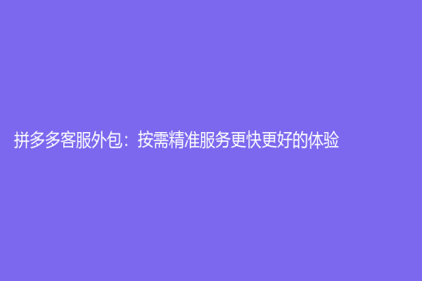 拼多多客服外包：按需精准服务更快更好的体验