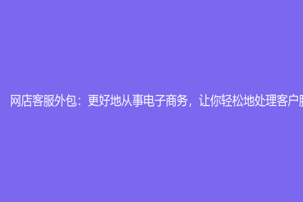 网店客服外包：更好地从事电子商务，让你轻松地处理客户服务