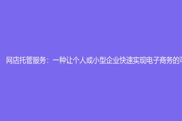 网店托管服务：一种让个人或小型企业快速实现电子商务的可靠方式