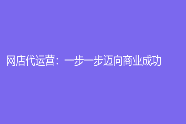 网店代运营：一步一步迈向商业成功