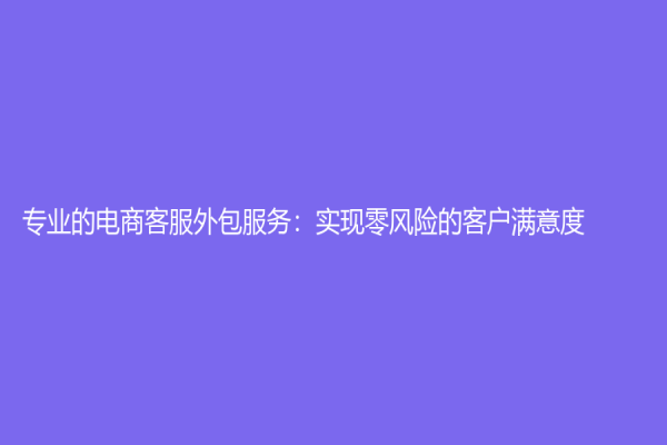 专业的电商客服外包服务：实现零风险的客户满意度