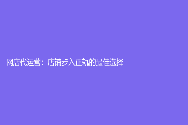 网店代运营：店铺步入正轨的最佳选择