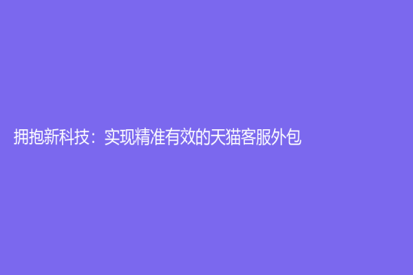 拥抱新科技：实现精准有效的天猫客服外包
