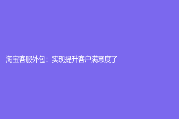 淘宝客服外包：实现提升客户满意度了
