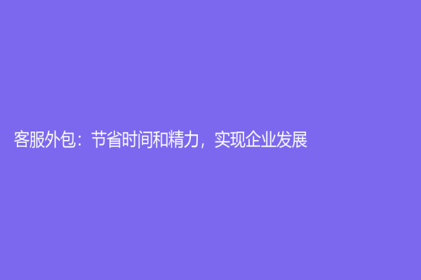 客服外包：节省时间和精力，实现企业发展