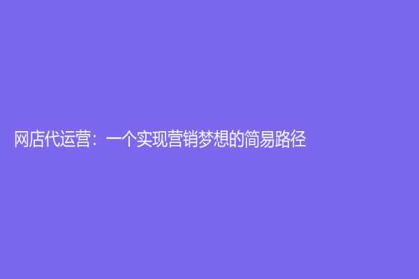 网店代运营：一个实现营销梦想的简易路径
