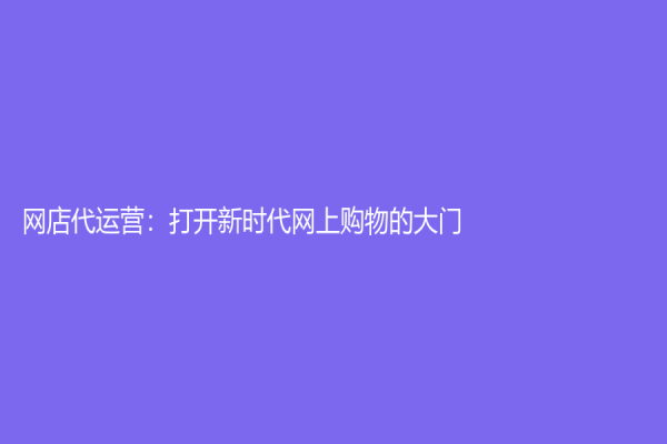 网店代运营：打开新时代网上购物的大门