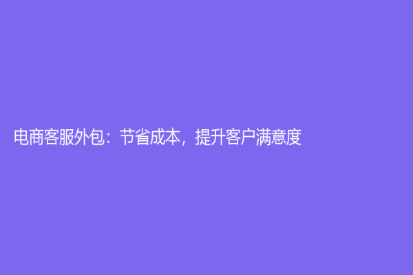 电商客服外包：节省成本，提升客户满意度