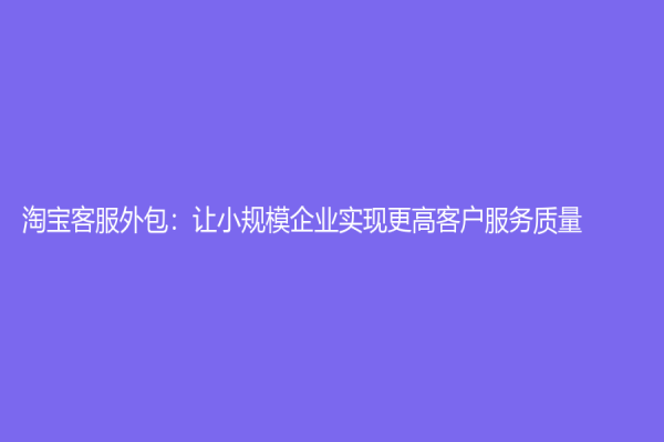 淘宝客服外包：让小规模企业实现更高客户服务质量