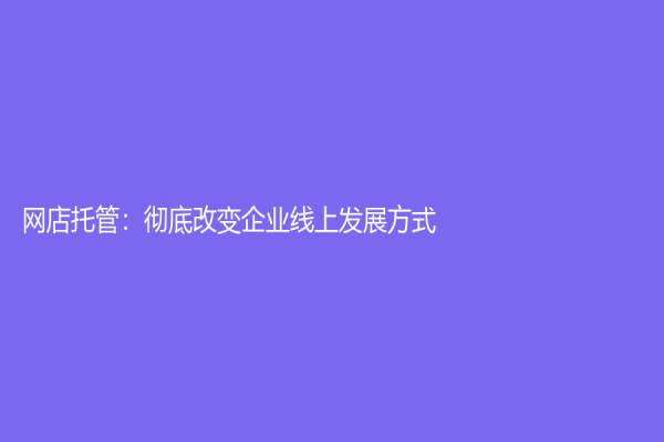 网店托管：彻底改变企业线上发展方式