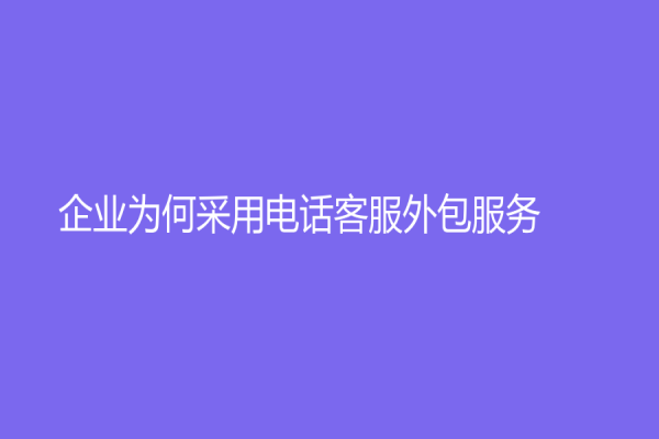 企业为何采用电话客服外包服务？