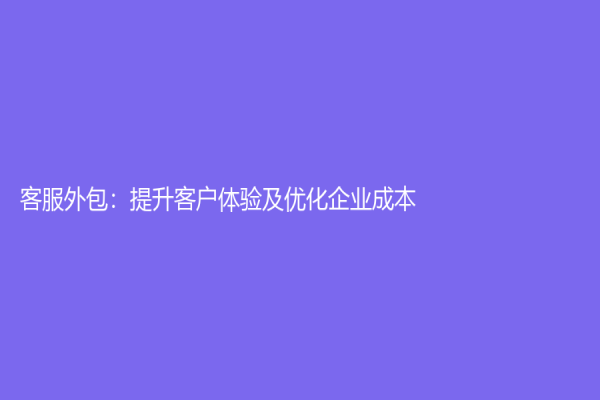 客服外包：提升客户体验及优化企业成本