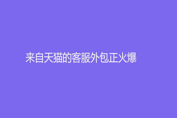 来自天猫的客服外包正火爆！