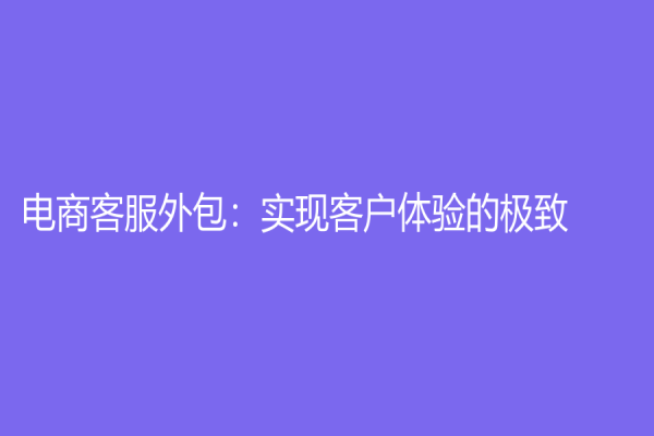 电商客服外包：实现客户体验的极致