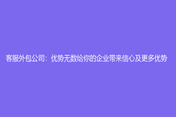 客服外包公司：优势无数给你的企业带来信心及更多优势