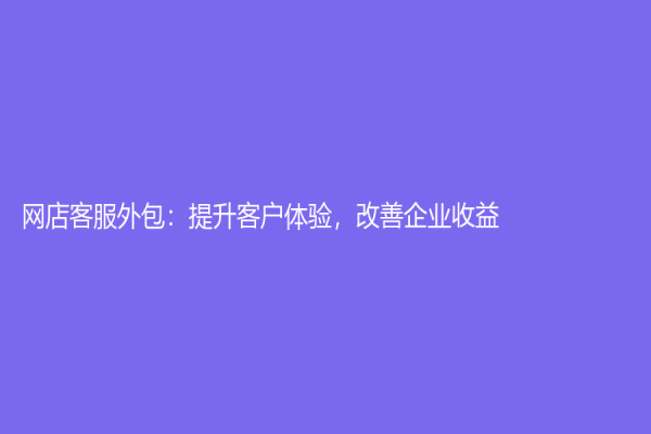 网店客服外包：提升客户体验，改善企业收益
