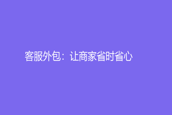 客服外包：让商家省时省心