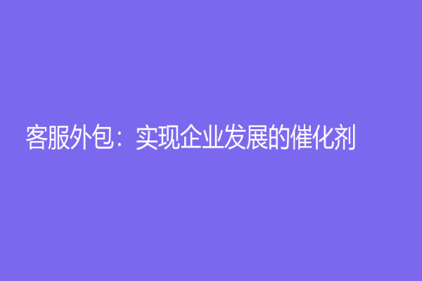 客服外包：实现企业发展的催化剂