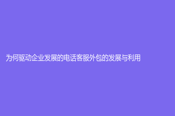 为何驱动企业发展的电话客服外包的发展与利用