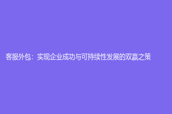 客服外包：实现企业成功与可持续性发展的双赢之策