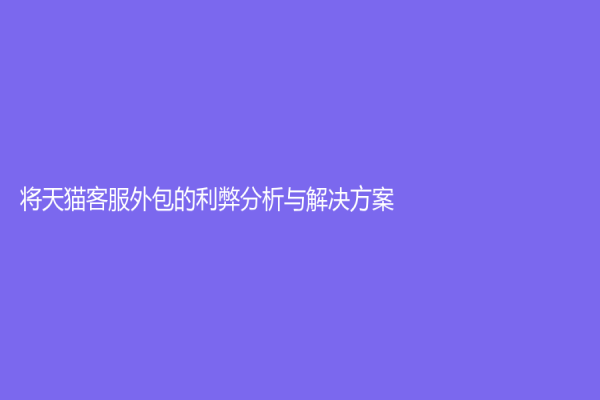 将天猫客服外包的利弊分析与解决方案