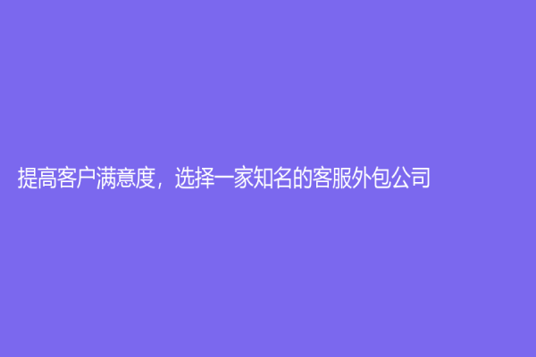 提高客户满意度，选择一家知名的客服外包公司