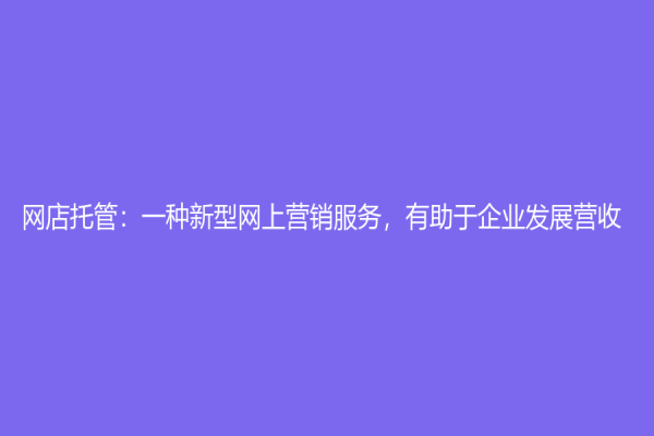 网店托管：一种新型网上营销服务，有助于企业发展营收