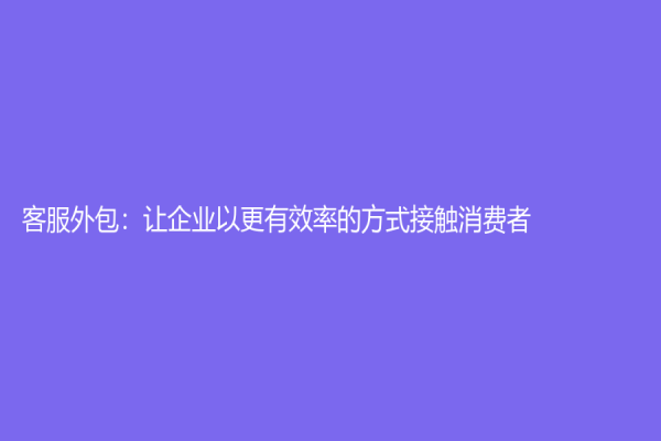 客服外包：让企业以更有效率的方式接触消费者