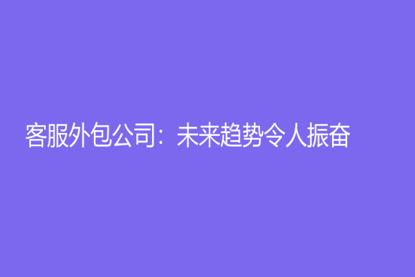 客服外包公司：未来趋势令人振奋！