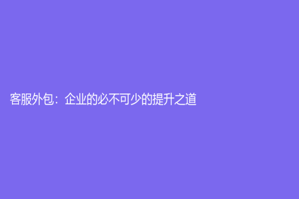 客服外包：企业的必不可少的提升之道