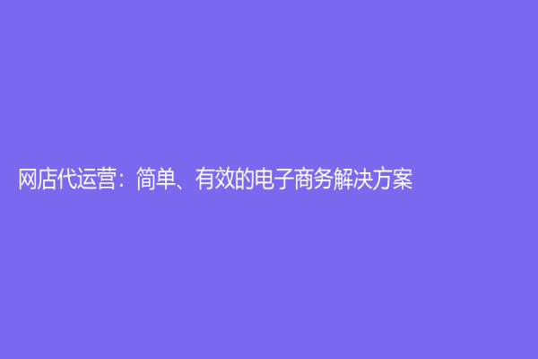 网店代运营：简单、有效的电子商务解决方案