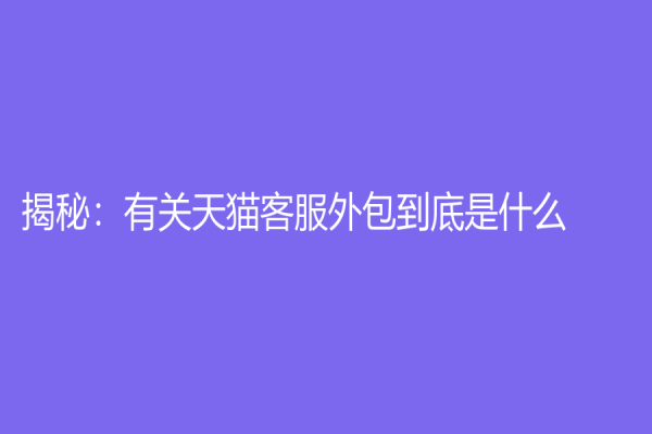揭秘：有关天猫客服外包到底是什么？