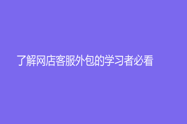 了解网店客服外包的学习者必看！