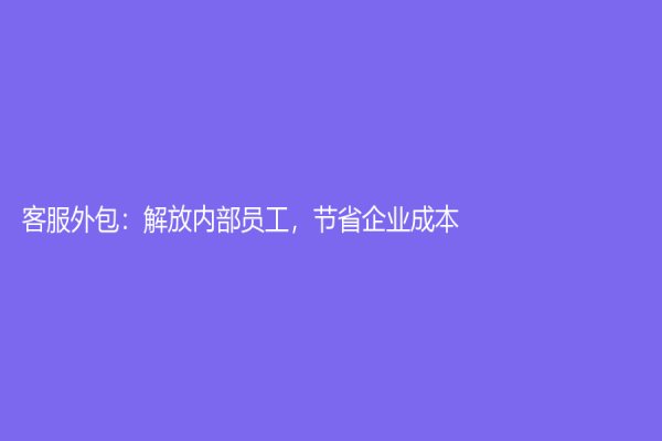 客服外包：解放内部员工，节省企业成本