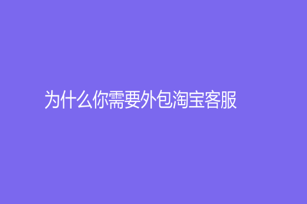 为什么你需要外包淘宝客服？有哪些优势？