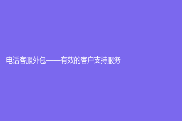 电话客服外包——有效的客户支持服务