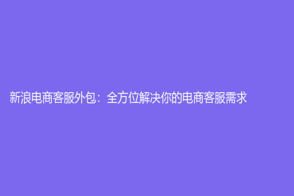 新浪电商客服外包：全方位解决你的电商客服需求