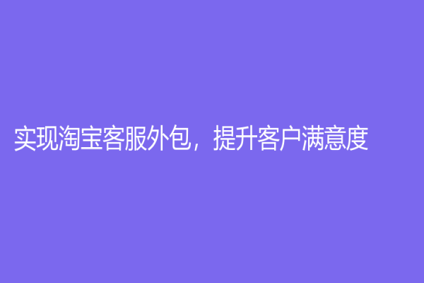 实现淘宝客服外包，提升客户满意度