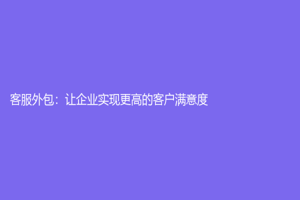客服外包：让企业实现更高的客户满意度