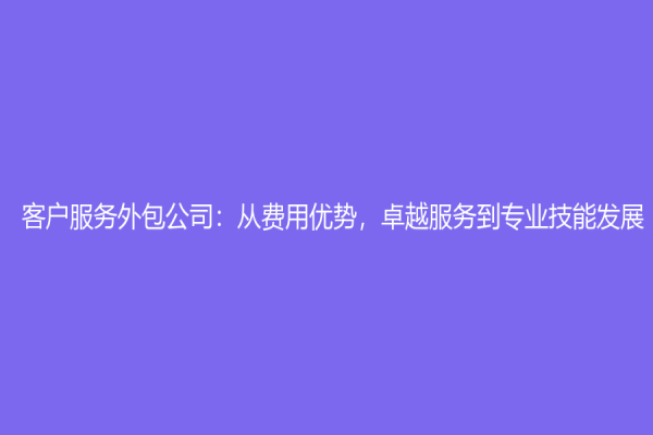客户服务外包公司：从费用优势，卓越服务到专业技能发展