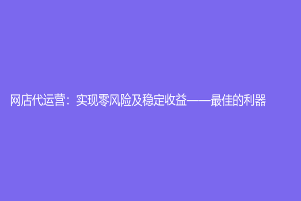 网店代运营：实现零风险及稳定收益——最佳的利器