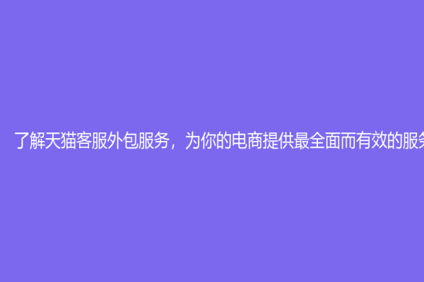 了解天猫客服外包服务，为你的电商提供最全面而有效的服务