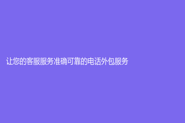 让您的客服服务准确可靠的电话外包服务