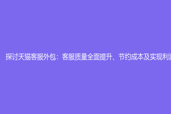 探讨天猫客服外包：客服质量全面提升、节约成本及实现利润最大化