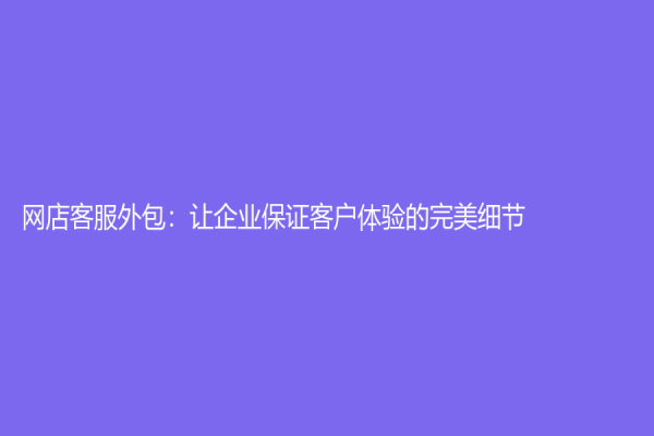 网店客服外包：让企业保证客户体验的完美细节
