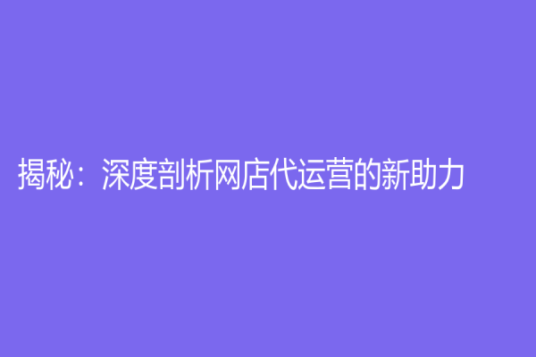 揭秘：深度剖析网店代运营的新助力