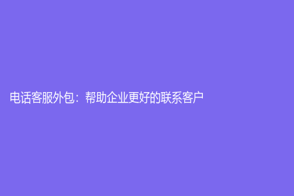 电话客服外包：帮助企业更好的联系客户！