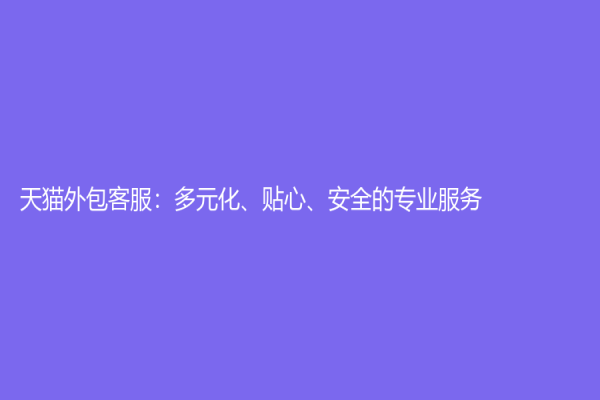 天猫外包客服：多元化、贴心、安全的专业服务